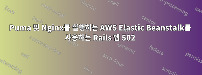 Puma 및 Nginx를 실행하는 AWS Elastic Beanstalk를 사용하는 Rails 앱 502