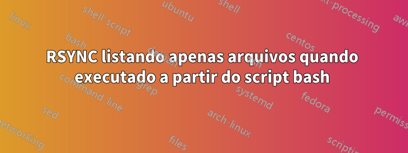 RSYNC listando apenas arquivos quando executado a partir do script bash