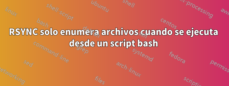 RSYNC solo enumera archivos cuando se ejecuta desde un script bash
