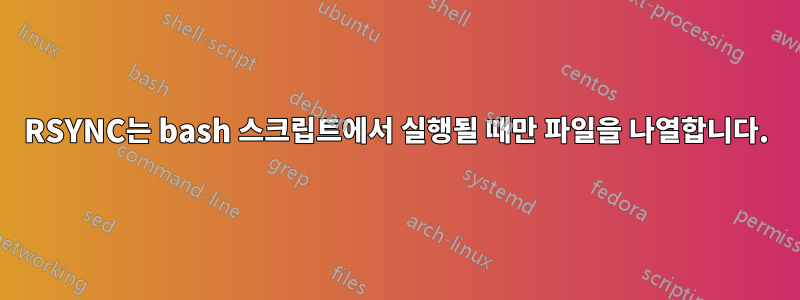RSYNC는 bash 스크립트에서 실행될 때만 파일을 나열합니다.