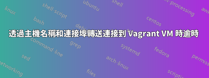 透過主機名稱和連接埠轉送連接到 Vagrant VM 時逾時