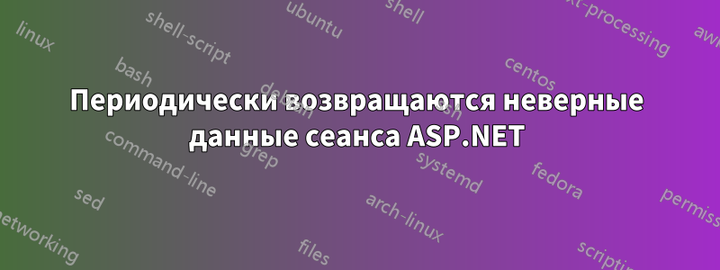 Периодически возвращаются неверные данные сеанса ASP.NET