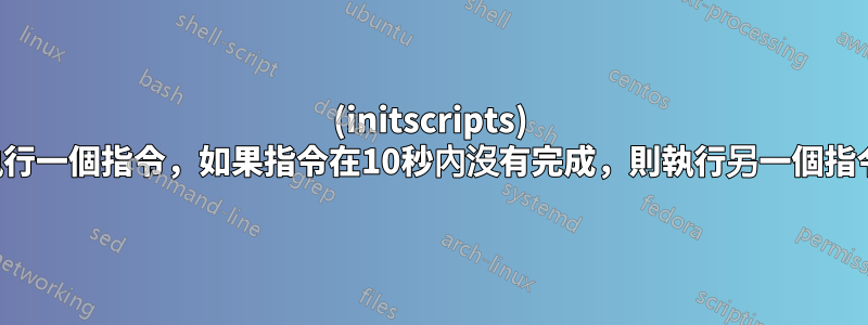 (initscripts) 執行一個指令，如果指令在10秒內沒有完成，則執行另一個指令
