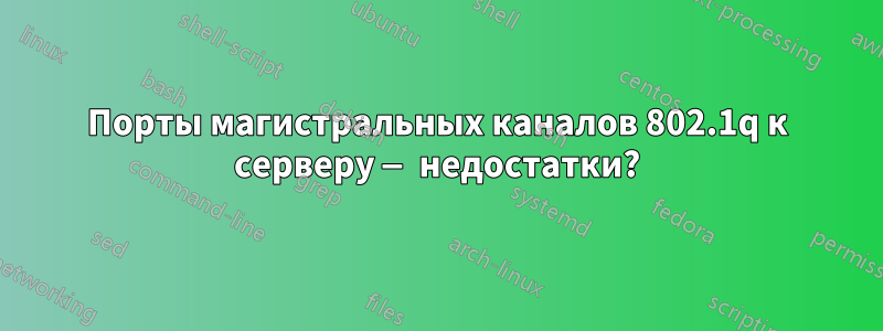 Порты магистральных каналов 802.1q к серверу — недостатки?