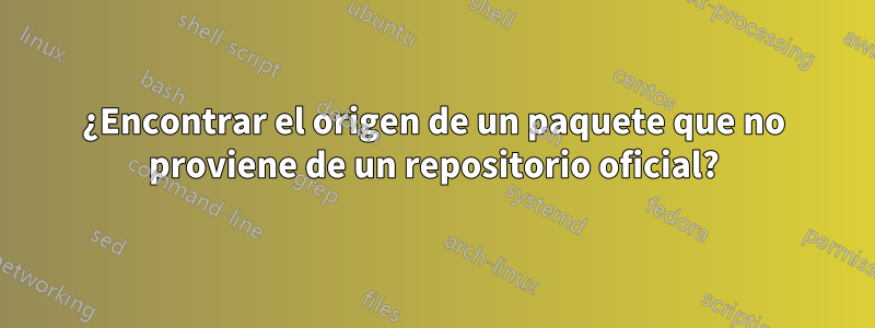 ¿Encontrar el origen de un paquete que no proviene de un repositorio oficial?