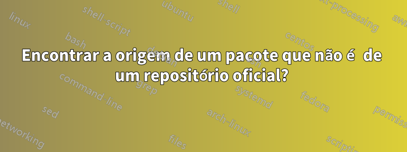 Encontrar a origem de um pacote que não é de um repositório oficial?