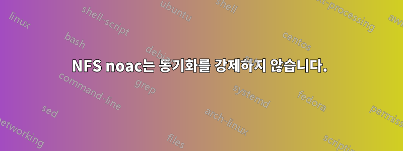 NFS noac는 동기화를 강제하지 않습니다.