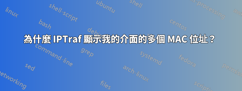 為什麼 IPTraf 顯示我的介面的多個 MAC 位址？
