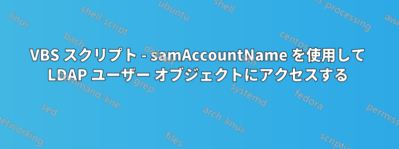 VBS スクリプト - samAccountName を使用して LDAP ユーザー オブジェクトにアクセスする