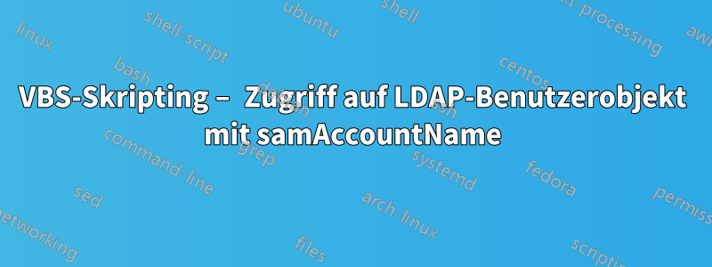 VBS-Skripting – Zugriff auf LDAP-Benutzerobjekt mit samAccountName