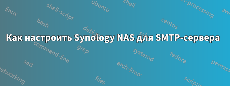 Как настроить Synology NAS для SMTP-сервера 