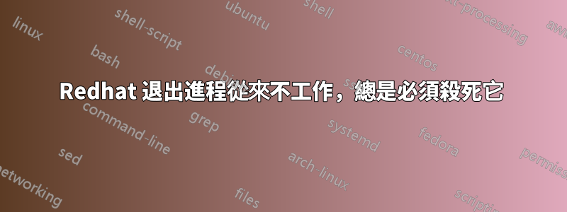 Redhat 退出進程從來不工作，總是必須殺死它