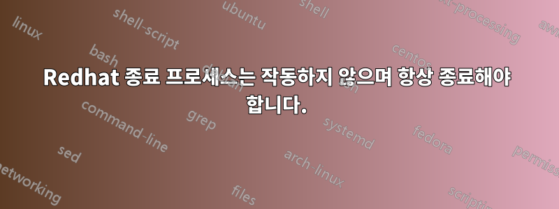 Redhat 종료 프로세스는 작동하지 않으며 항상 종료해야 합니다.
