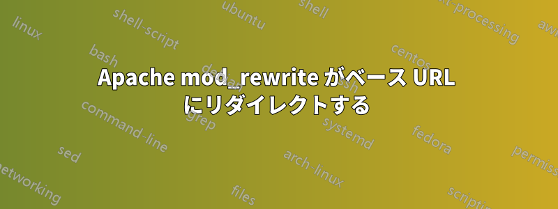 Apache mod_rewrite がベース URL にリダイレクトする