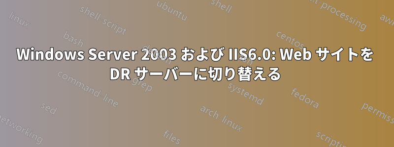 Windows Server 2003 および IIS6.0: Web サイトを DR サーバーに切り替える