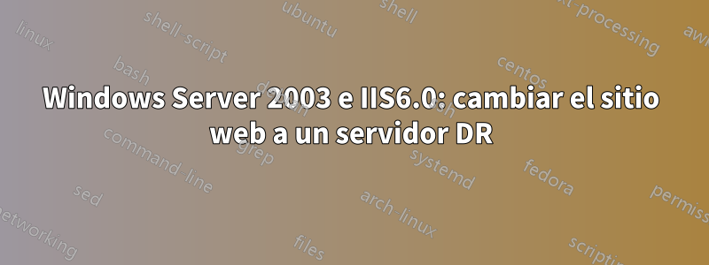 Windows Server 2003 e IIS6.0: cambiar el sitio web a un servidor DR