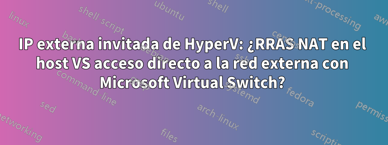 IP externa invitada de HyperV: ¿RRAS NAT en el host VS acceso directo a la red externa con Microsoft Virtual Switch?