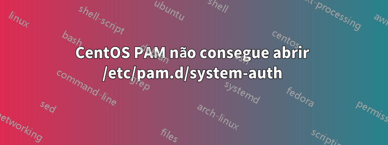 CentOS PAM não consegue abrir /etc/pam.d/system-auth