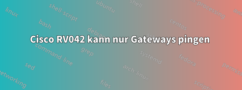 Cisco RV042 kann nur Gateways pingen