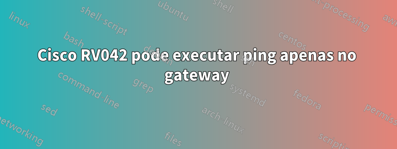 Cisco RV042 pode executar ping apenas no gateway