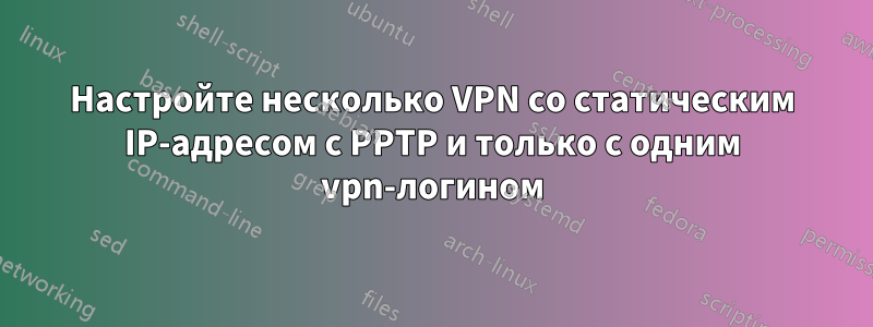 Настройте несколько VPN со статическим IP-адресом с PPTP и только с одним vpn-логином
