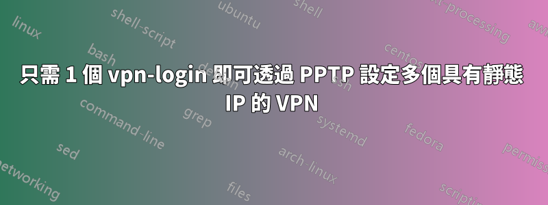 只需 1 個 vpn-login 即可透過 PPTP 設定多個具有靜態 IP 的 VPN