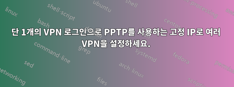 단 1개의 VPN 로그인으로 PPTP를 사용하는 고정 IP로 여러 VPN을 설정하세요.