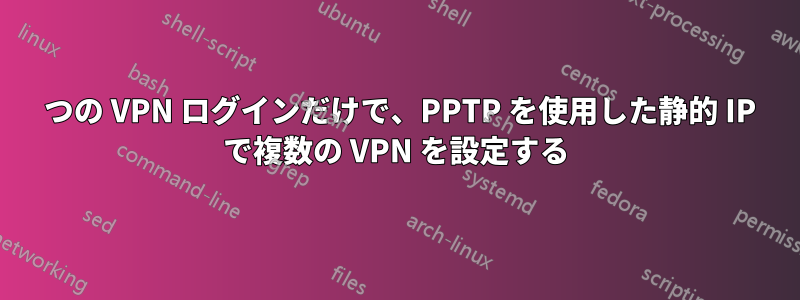 1 つの VPN ログインだけで、PPTP を使用した静的 IP で複数の VPN を設定する