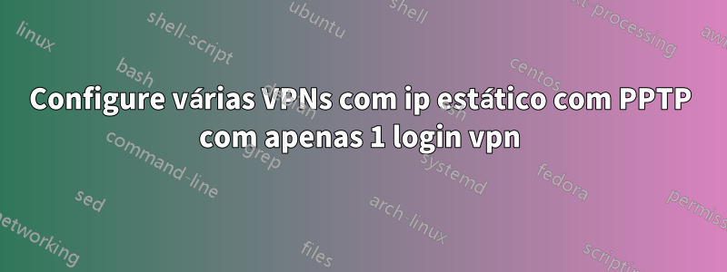 Configure várias VPNs com ip estático com PPTP com apenas 1 login vpn