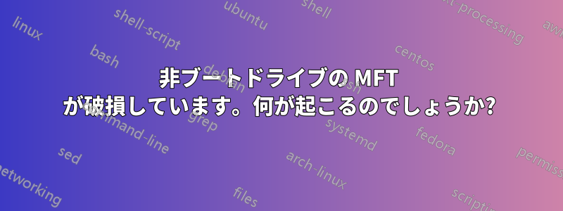 非ブートドライブの MFT が破損しています。何が起こるのでしょうか?