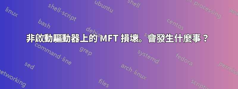 非啟動驅動器上的 MFT 損壞。會發生什麼事？