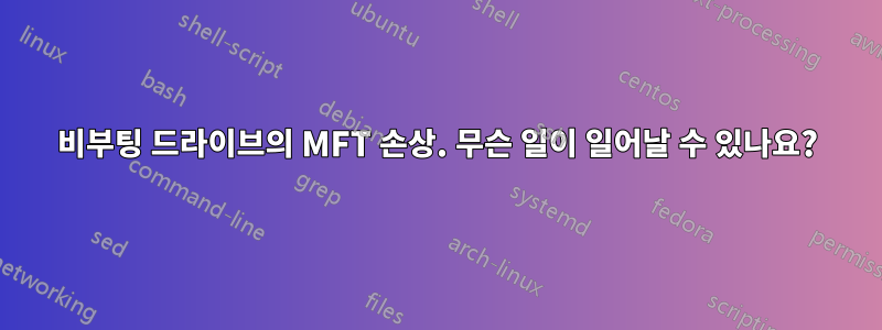 비부팅 드라이브의 MFT 손상. 무슨 일이 일어날 수 있나요?