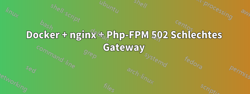 Docker + nginx + Php-FPM 502 Schlechtes Gateway