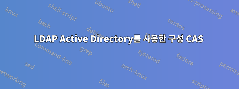 LDAP Active Directory를 사용한 구성 CAS