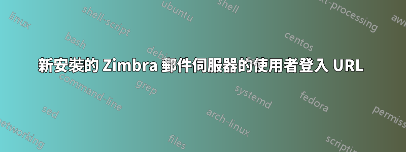 新安裝的 Zimbra 郵件伺服器的使用者登入 URL