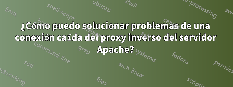 ¿Cómo puedo solucionar problemas de una conexión caída del proxy inverso del servidor Apache?