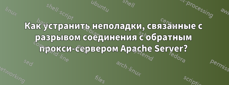 Как устранить неполадки, связанные с разрывом соединения с обратным прокси-сервером Apache Server?