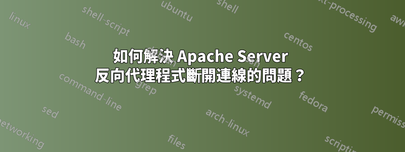 如何解決 Apache Server 反向代理程式斷開連線的問題？