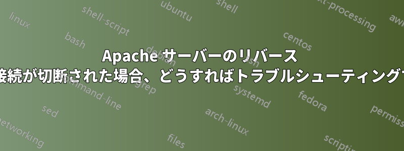 Apache サーバーのリバース プロキシの接続が切断された場合、どうすればトラブルシューティングできますか?