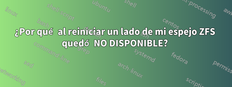 ¿Por qué al reiniciar un lado de mi espejo ZFS quedó NO DISPONIBLE?