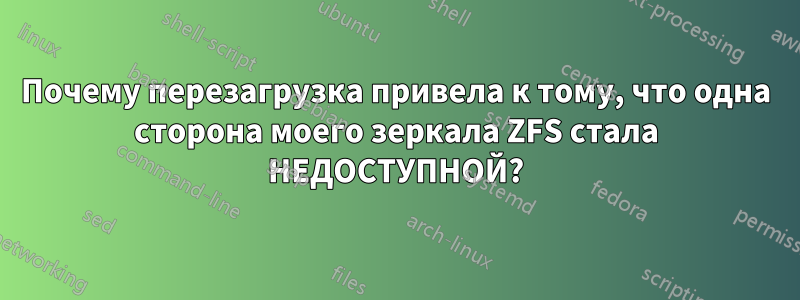 Почему перезагрузка привела к тому, что одна сторона моего зеркала ZFS стала НЕДОСТУПНОЙ?
