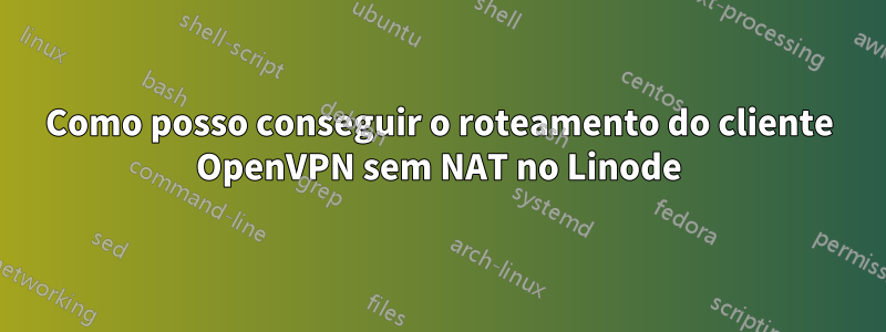 Como posso conseguir o roteamento do cliente OpenVPN sem NAT no Linode