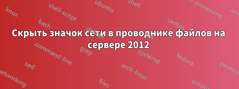 Скрыть значок сети в проводнике файлов на сервере 2012