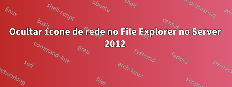 Ocultar ícone de rede no File Explorer no Server 2012