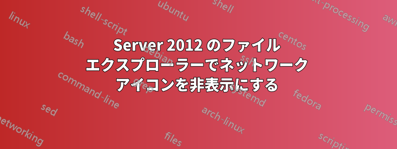 Server 2012 のファイル エクスプローラーでネットワーク アイコンを非表示にする