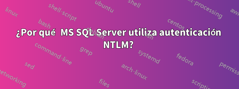 ¿Por qué MS SQL Server utiliza autenticación NTLM?