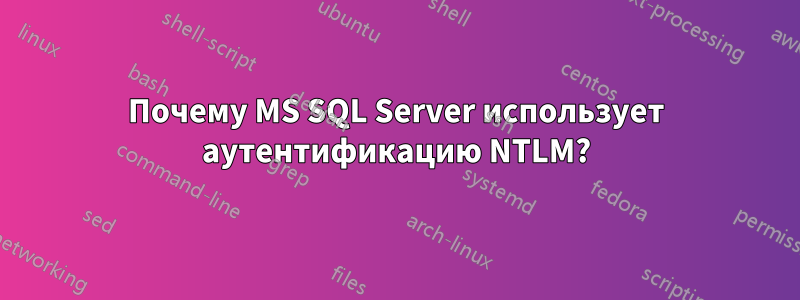 Почему MS SQL Server использует аутентификацию NTLM?
