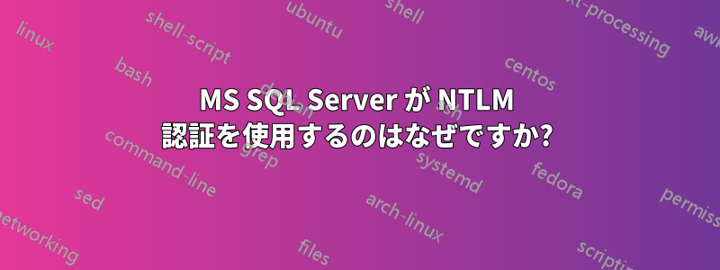 MS SQL Server が NTLM 認証を使用するのはなぜですか?