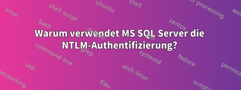 Warum verwendet MS SQL Server die NTLM-Authentifizierung?