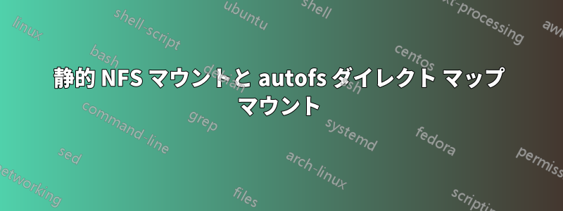 静的 NFS マウントと autofs ダイレクト マップ マウント
